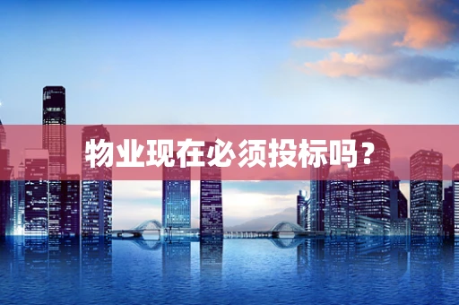 物业现在必须投标吗？