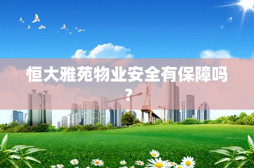 恒大雅苑物业安全有保障吗？