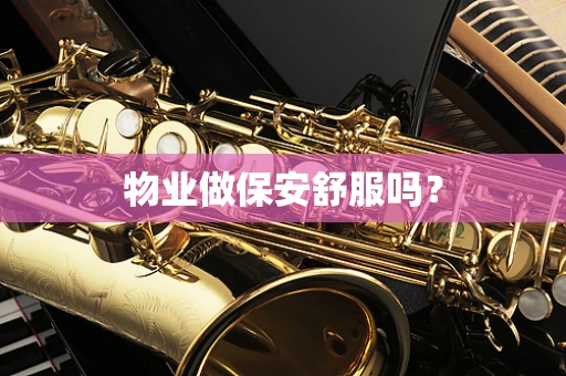 物业做保安舒服吗？
