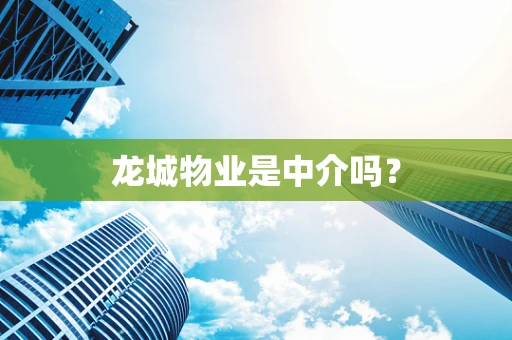 龙城物业是中介吗？