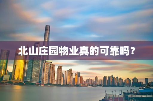 北山庄园物业真的可靠吗？