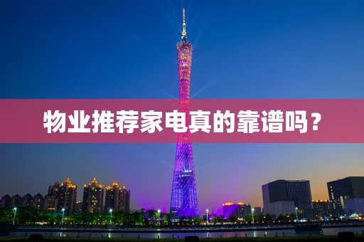 物业推荐家电真的靠谱吗？