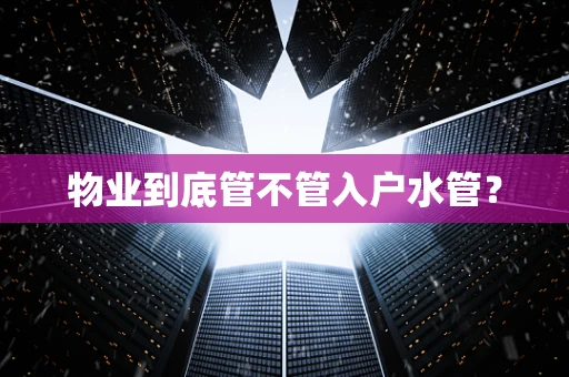 物业到底管不管入户水管？