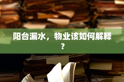 阳台漏水，物业该如何解释？