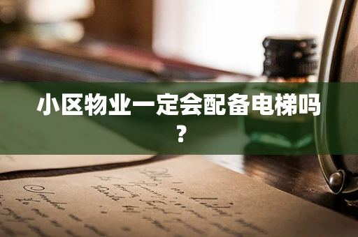 小区物业一定会配备电梯吗？