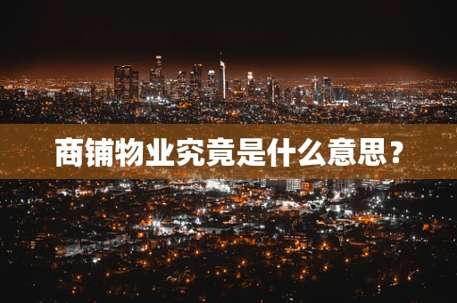 商铺物业究竟是什么意思？