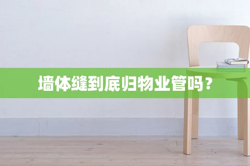 墙体缝到底归物业管吗？