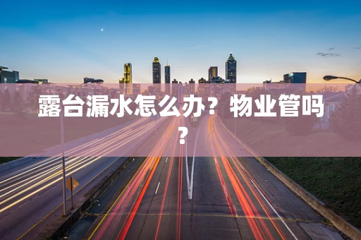露台漏水怎么办？物业管吗？