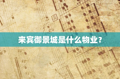 来宾御景城是什么物业？