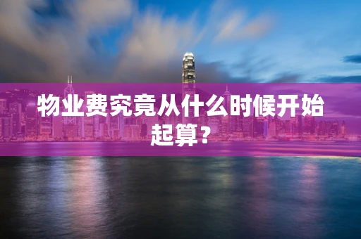 物业费究竟从什么时候开始起算？