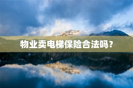 物业卖电梯保险合法吗？