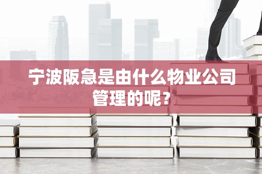 宁波阪急是由什么物业公司管理的呢？