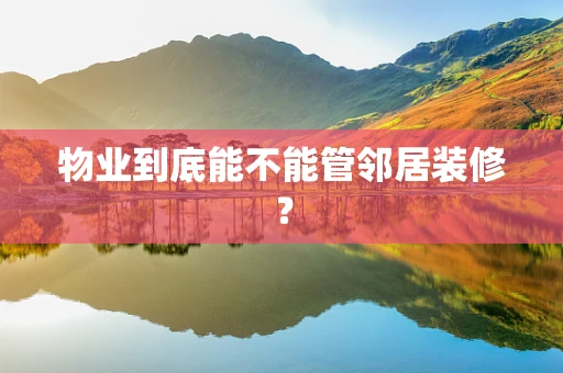 物业到底能不能管邻居装修？