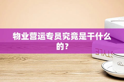 物业营运专员究竟是干什么的？