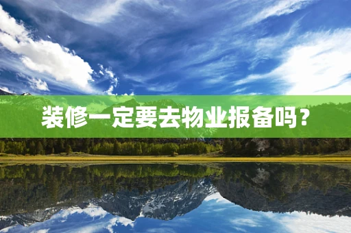 装修一定要去物业报备吗？