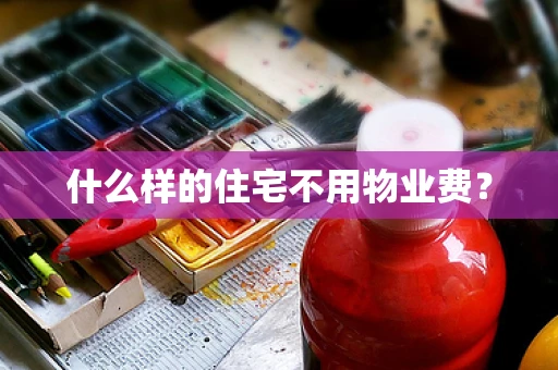 什么样的住宅不用物业费？