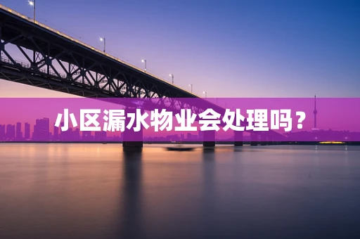 小区漏水物业会处理吗？