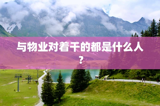 与物业对着干的都是什么人？