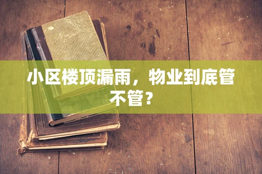 小区楼顶漏雨，物业到底管不管？