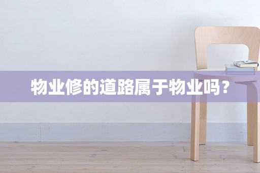 物业修的道路属于物业吗？