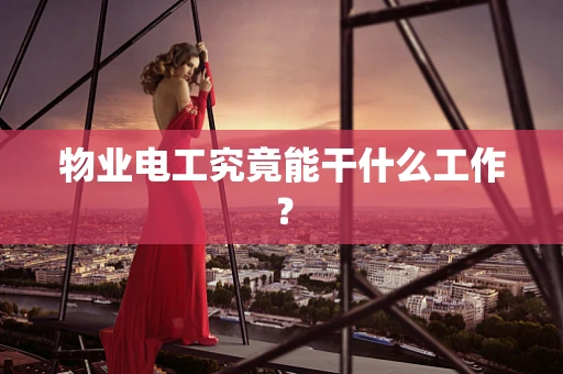 物业电工究竟能干什么工作？