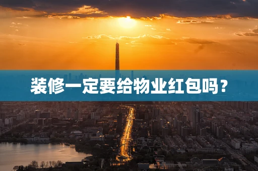 装修一定要给物业红包吗？