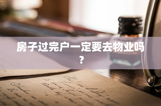 房子过完户一定要去物业吗？