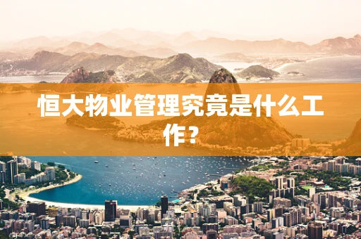 恒大物业管理究竟是什么工作？