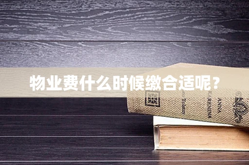 物业费什么时候缴合适呢？