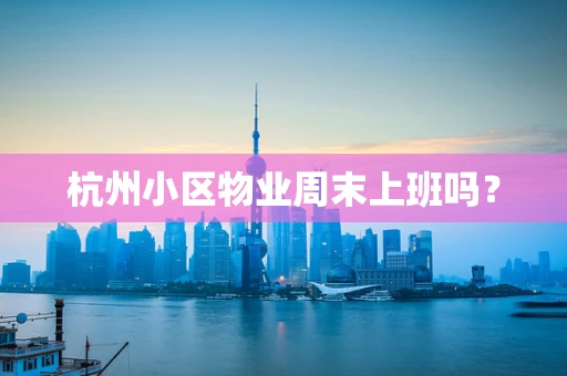 杭州小区物业周末上班吗？