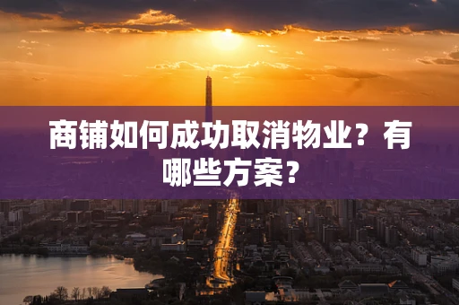 商铺如何成功取消物业？有哪些方案？