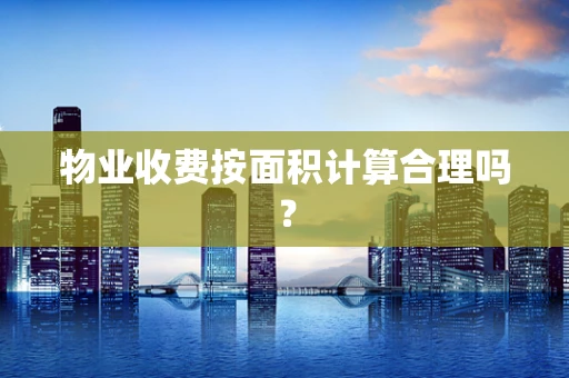 物业收费按面积计算合理吗？