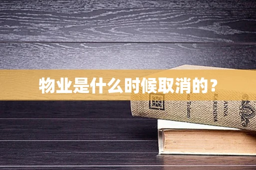物业是什么时候取消的？