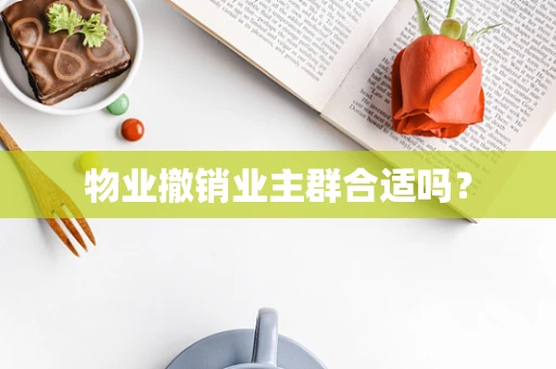 物业撤销业主群合适吗？