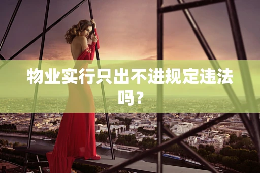 物业实行只出不进规定违法吗？