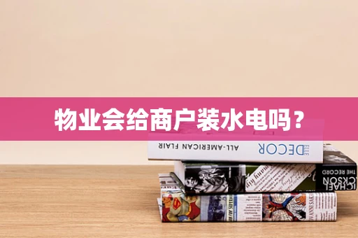 物业会给商户装水电吗？