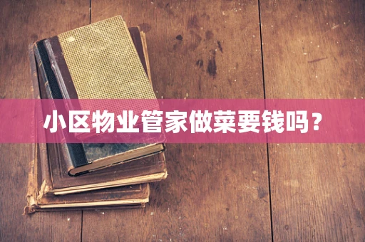 小区物业管家做菜要钱吗？