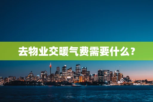去物业交暖气费需要什么？