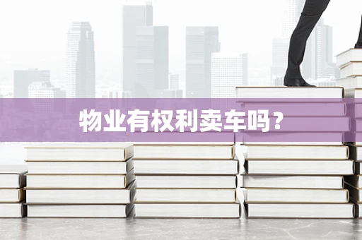 物业有权利卖车吗？