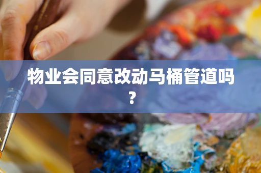 物业会同意改动马桶管道吗？