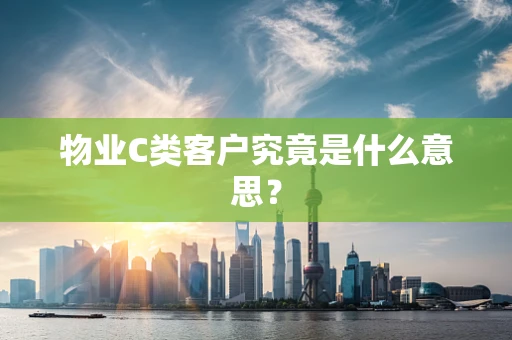 物业C类客户究竟是什么意思？