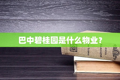 巴中碧桂园是什么物业？