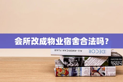 会所改成物业宿舍合法吗？