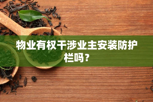 物业有权干涉业主安装防护栏吗？