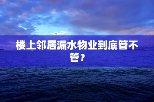 楼上邻居漏水物业到底管不管？