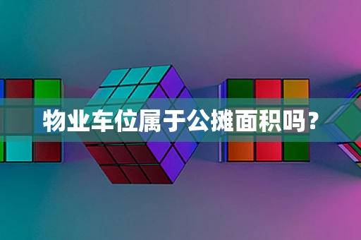 物业车位属于公摊面积吗？