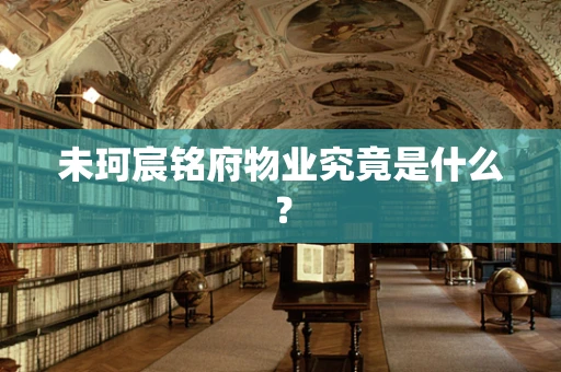 未珂宸铭府物业究竟是什么？
