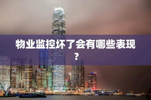 物业监控坏了会有哪些表现？