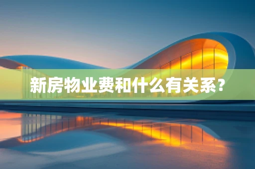 新房物业费和什么有关系？