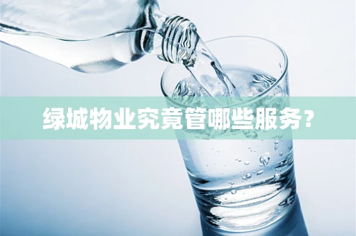 绿城物业究竟管哪些服务？